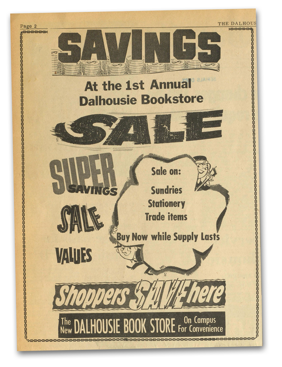 Dalhousie Bookstore ad from Jan. 28, 1966, promoting the first ever Dalholusie Bookstore Sale: SAVINGS At the 1st Annual Dalhousie Bookstore SALE SUPER AVINGS SALE Sale on: Sundries Stationery Trade items Buy Now while Supply Lasts VALUES Shoppers Shere On Campus New DALHOUSIE BOOK STORE For Convenience