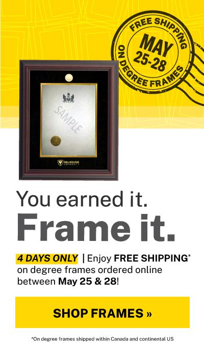 You earned it. Frame it. Shop Dalhousie Degree & Certificate Frames and save the shipping fee when you order online between May 25 & 28. Offer applies to Canada and continental US locations only! 