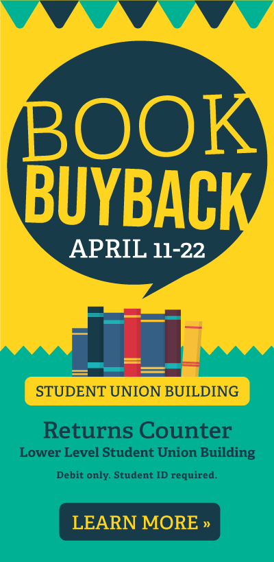 Book Buyback is happening at the returns counter (across from the Bookstore) in the Student Union Building from April. 11-22. Monday-Friday, 9:30 am-4pm